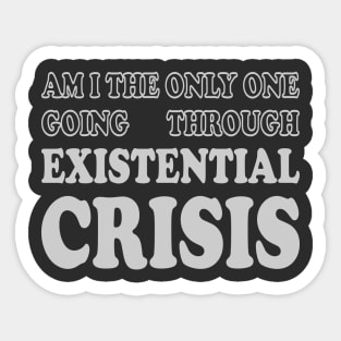 Am I the Only One Going Through Existential Crisis Sticker